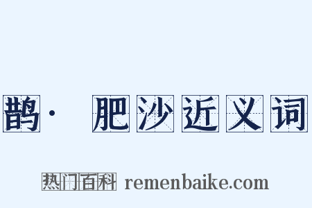 鹊·肥沙近义词是什么意思的图片